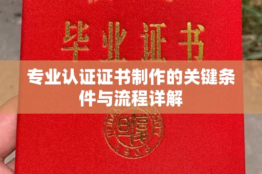 扎囊专业认证证书制作的关键条件与流程详解