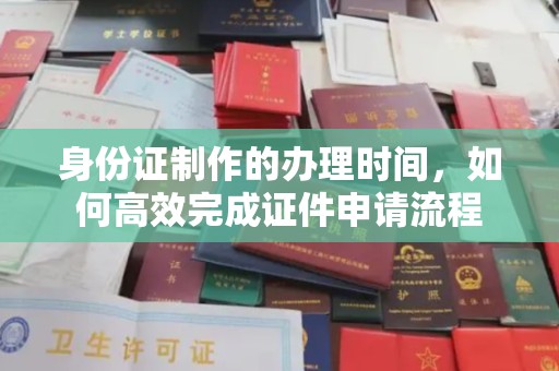 扎囊身份证制作的办理时间，如何高效完成证件申请流程