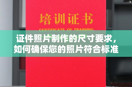 扎囊证件照片制作的尺寸要求，如何确保您的照片符合标准？