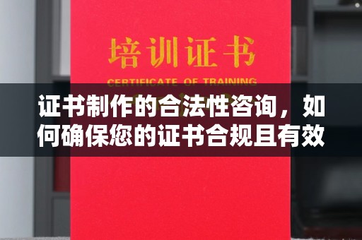 扎囊证书制作的合法性咨询，如何确保您的证书合规且有效？
