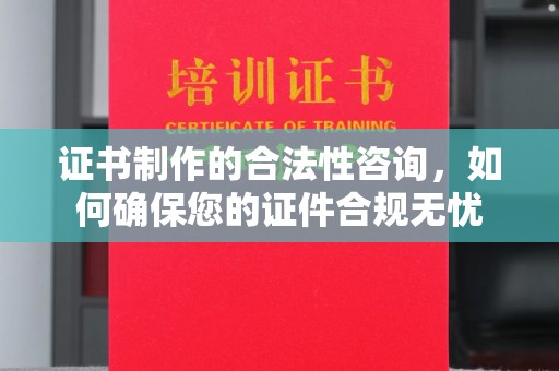 扎囊证书制作的合法性咨询，如何确保您的证件合规无忧