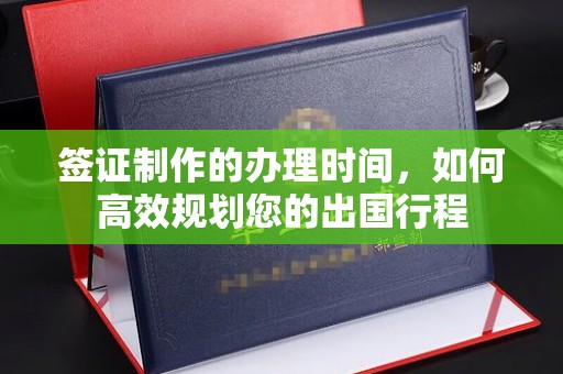 扎囊签证制作的办理时间，如何高效规划您的出国行程