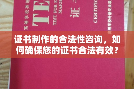 扎囊证书制作的合法性咨询，如何确保您的证书合法有效？