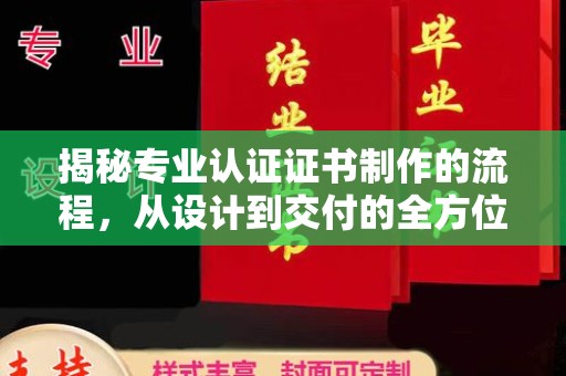 扎囊揭秘专业认证证书制作的流程，从设计到交付的全方位解析