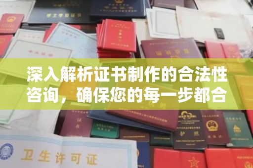 扎囊深入解析证书制作的合法性咨询，确保您的每一步都合规
