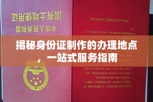 扎囊揭秘身份证制作的办理地点，一站式服务指南