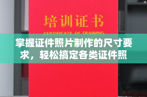 扎囊掌握证件照片制作的尺寸要求，轻松搞定各类证件照
