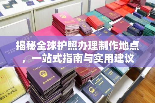 扎囊揭秘全球护照办理制作地点，一站式指南与实用建议