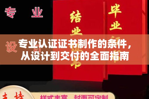 扎囊专业认证证书制作的条件，从设计到交付的全面指南