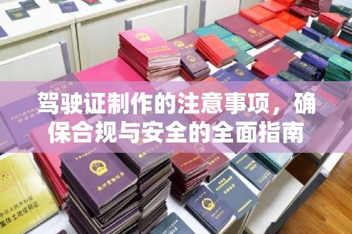 扎囊驾驶证制作的注意事项，确保合规与安全的全面指南