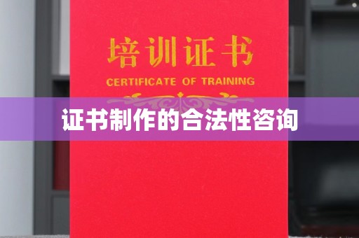 扎囊证书制作的合法性咨询