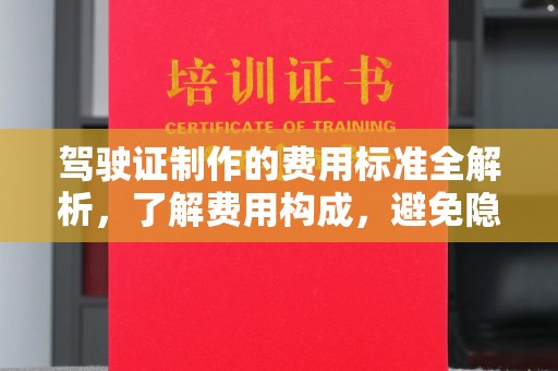 扎囊驾驶证制作的费用标准全解析，了解费用构成，避免隐形消费