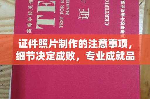 扎囊证件照片制作的注意事项，细节决定成败，专业成就品质